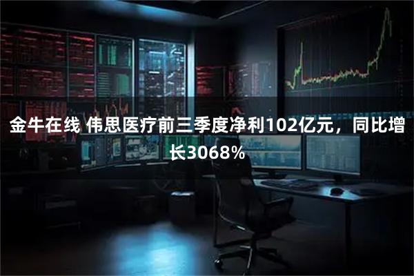 金牛在线 伟思医疗前三季度净利102亿元，同比增长3068%