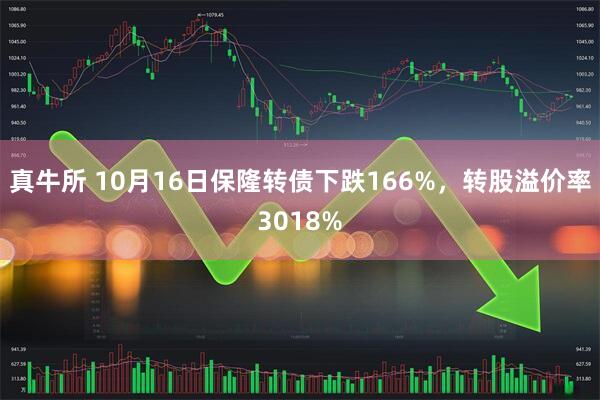 真牛所 10月16日保隆转债下跌166%，转股溢价率3018%