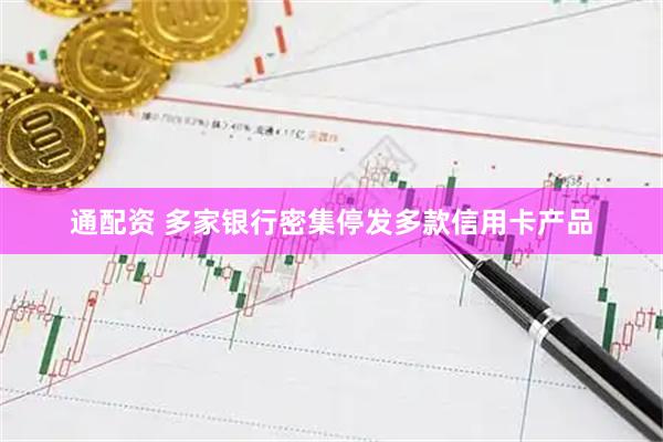 通配资 多家银行密集停发多款信用卡产品