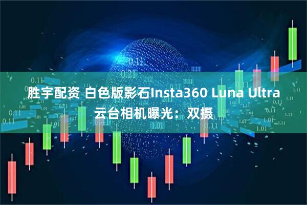 胜宇配资 白色版影石Insta360 Luna Ultra云台相机曝光：双摄