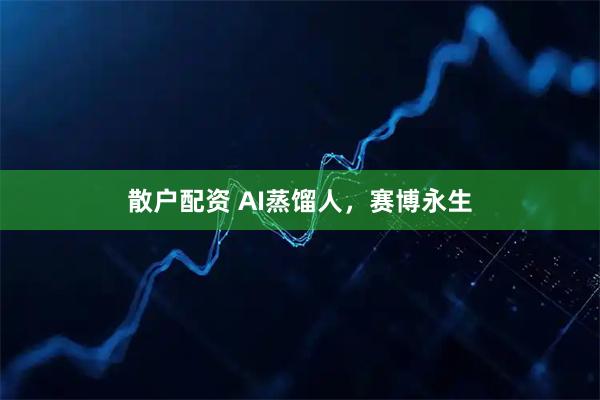 散户配资 AI蒸馏人，赛博永生