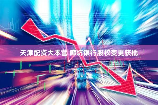 天津配资大本营 廊坊银行股权变更获批