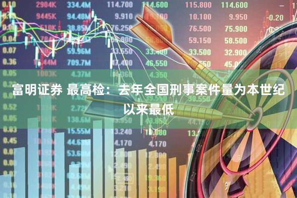 富明证券 最高检：去年全国刑事案件量为本世纪以来最低