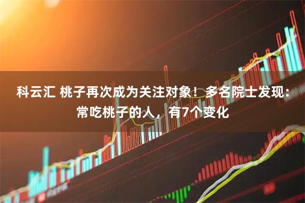 科云汇 桃子再次成为关注对象!多名院士发现:常吃桃子的人,有7个变化